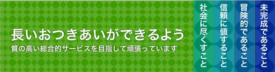 長いおつきあいができるよう 質の高い総合的サービスを目指し頑張っています